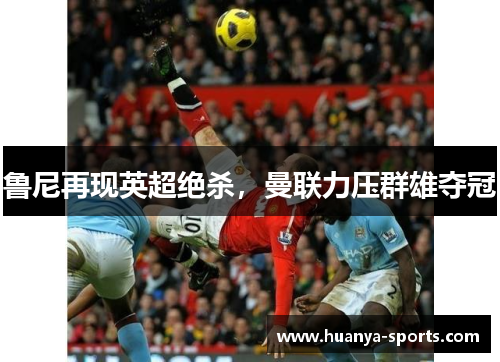 鲁尼再现英超绝杀，曼联力压群雄夺冠